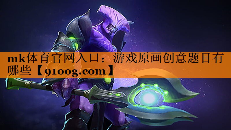 mk体育官网入口：游戏原画创意题目有哪些