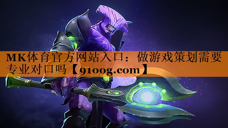 MK体育官方网站入口：做游戏策划需要专业对口吗