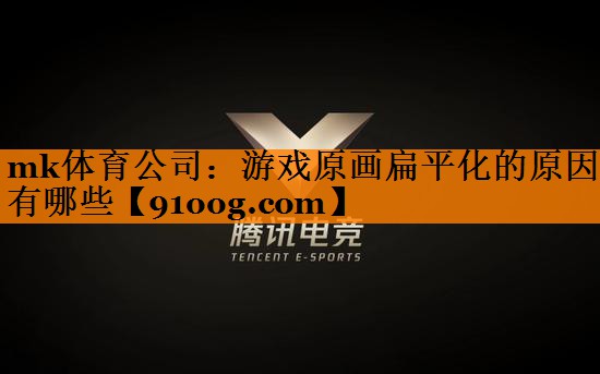 mk体育公司：游戏原画扁平化的原因有哪些