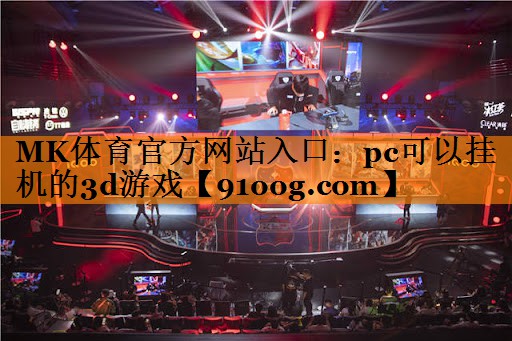 MK体育官方网站入口：pc可以挂机的3d游戏