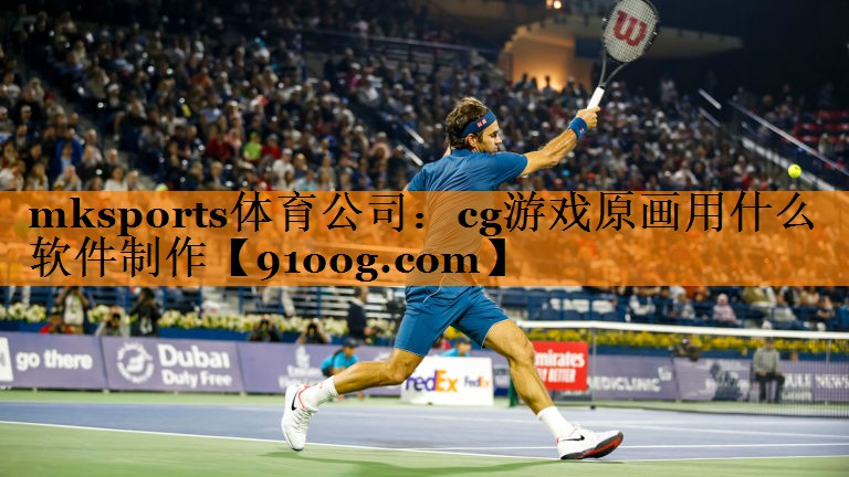 mksports体育公司：cg游戏原画用什么软件制作