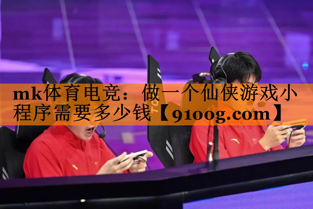 mk体育电竞：做一个仙侠游戏小程序需要多少钱