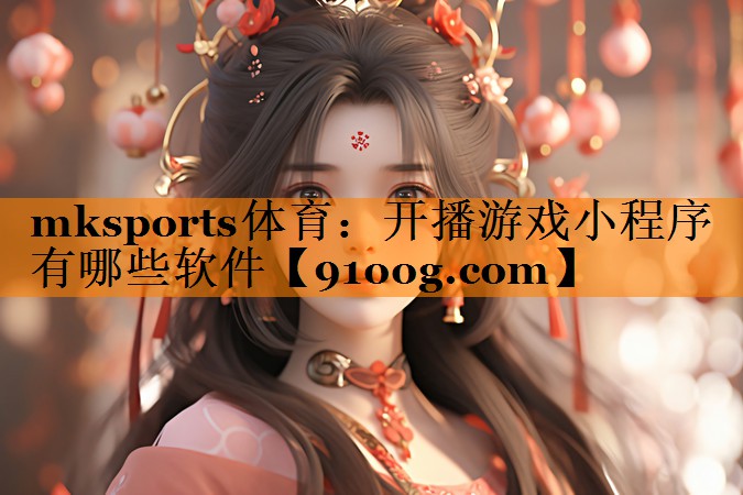 mksports体育：开播游戏小程序有哪些软件