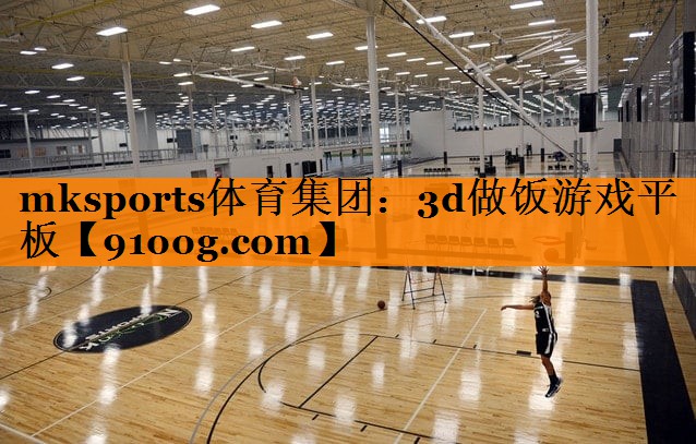 mksports体育集团：3d做饭游戏平板