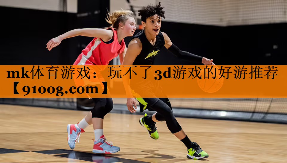 mk体育游戏：玩不了3d游戏的好游推荐