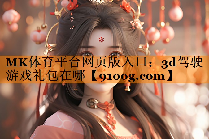MK体育平台网页版入口：3d驾驶游戏礼包在哪