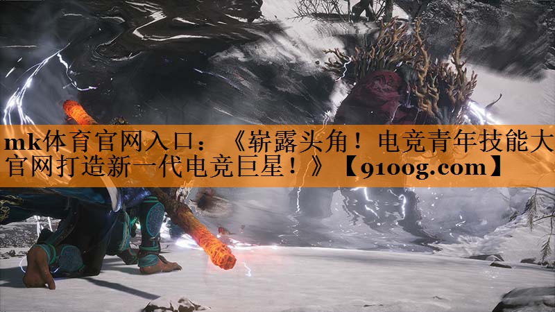 《崭露头角！电竞青年技能大赛官网打造新一代电竞巨星！》