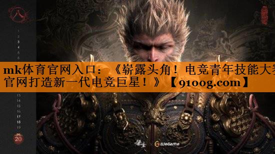 《崭露头角！电竞青年技能大赛官网打造新一代电竞巨星！》
